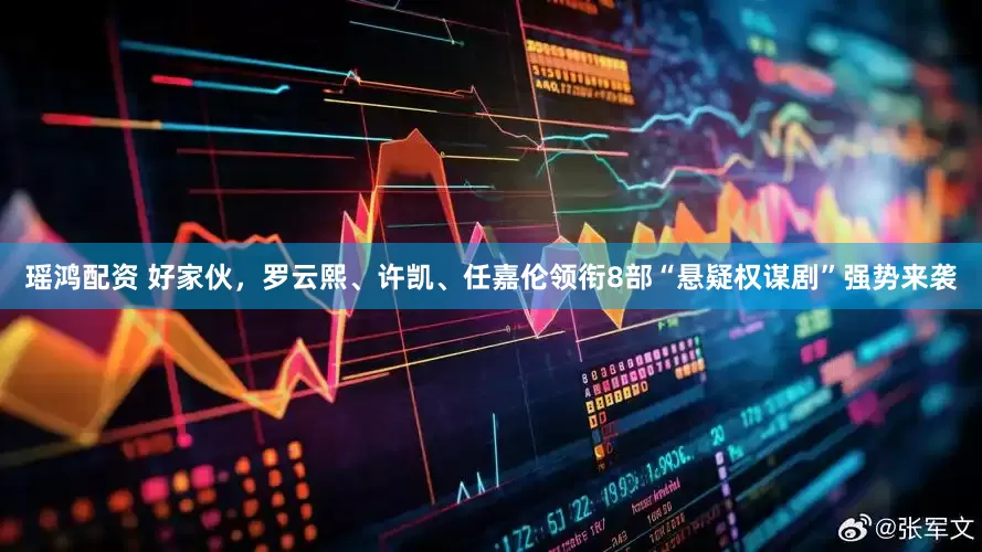 瑶鸿配资 好家伙，罗云熙、许凯、任嘉伦领衔8部“悬疑权谋剧”强势来袭