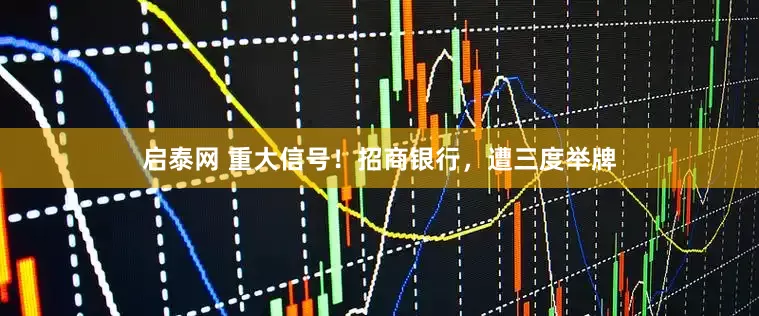 启泰网 重大信号！招商银行，遭三度举牌