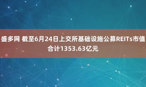 盛多网 截至6月24日上交所基础设施公募REITs市值合计1353.63亿元