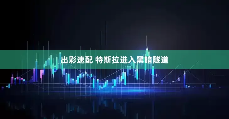 出彩速配 特斯拉进入黑暗隧道