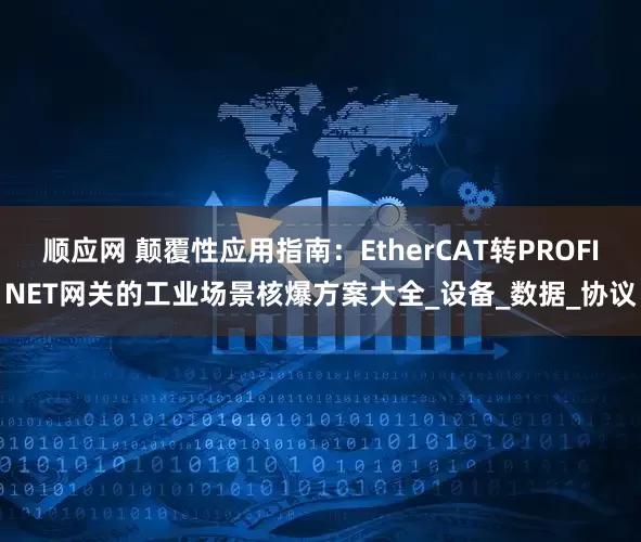 顺应网 颠覆性应用指南：EtherCAT转PROFINET网关的工业场景核爆方案大全_设备_数据_协议
