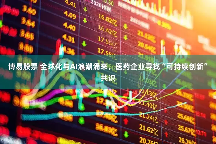 博易股票 全球化与AI浪潮涌来，医药企业寻找“可持续创新”共识