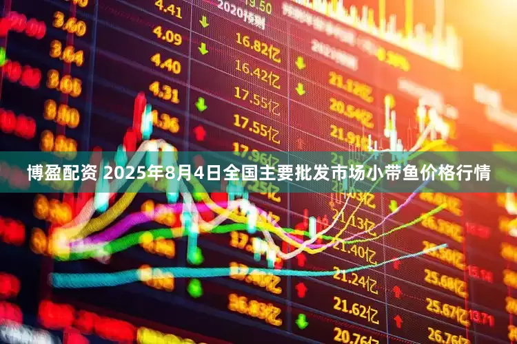 博盈配资 2025年8月4日全国主要批发市场小带鱼价格行情