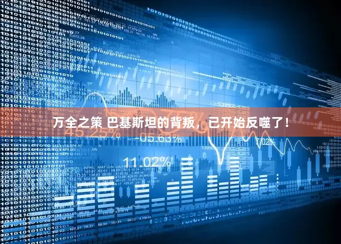 万全之策 巴基斯坦的背叛，已开始反噬了！