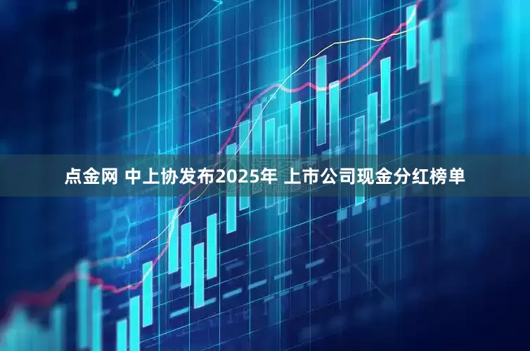 点金网 中上协发布2025年 上市公司现金分红榜单