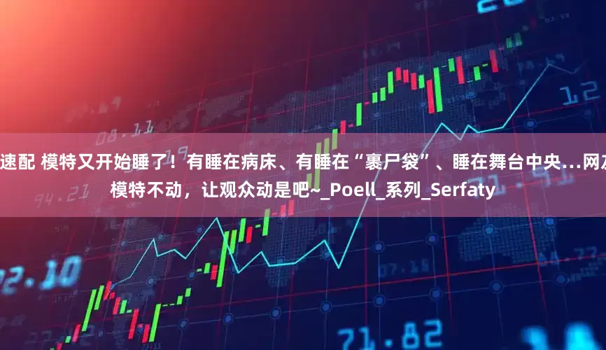 忆速配 模特又开始睡了！有睡在病床、有睡在“裹尸袋”、睡在舞台中央…网友：模特不动，让观众动是吧~_Poell_系列_Serfaty