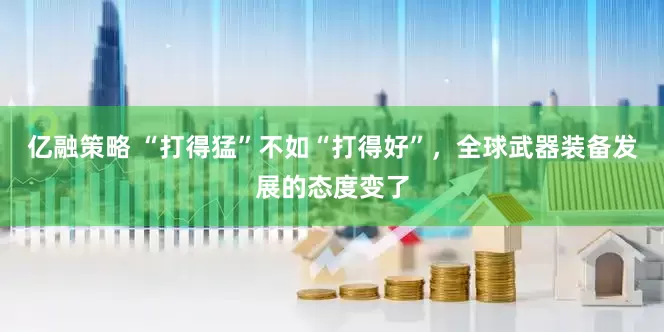 亿融策略 “打得猛”不如“打得好”，全球武器装备发展的态度变了