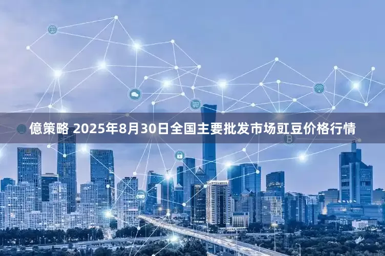 億策略 2025年8月30日全国主要批发市场豇豆价格行情