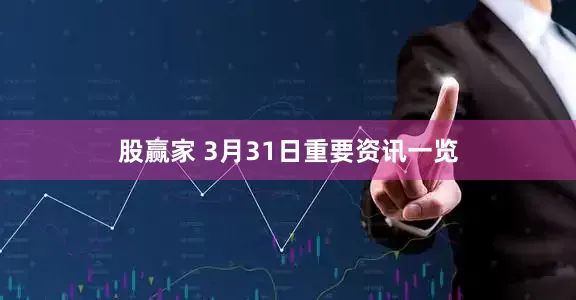 股赢家 3月31日重要资讯一览